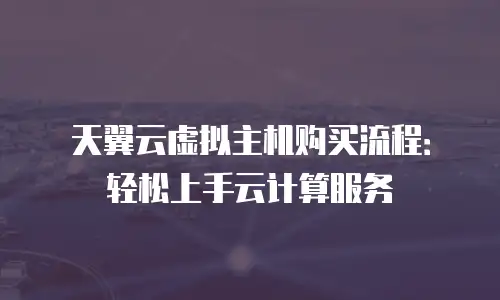 天翼云虚拟主机购买流程：轻松上手云计算服务