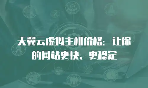 天翼云虚拟主机价格：让你的网站更快、更稳定