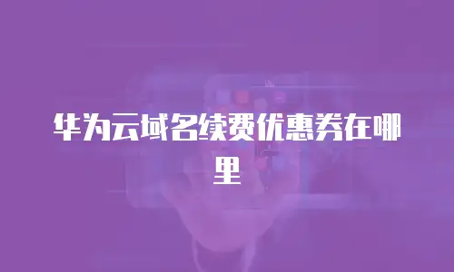 华为云域名续费优惠券在哪里