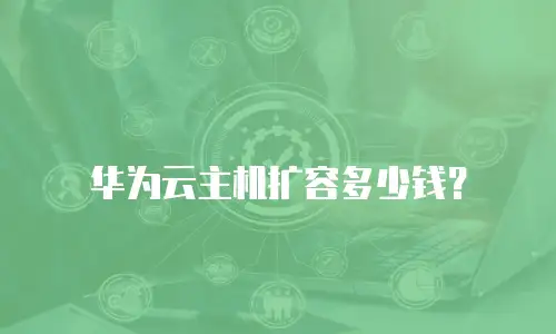 华为云主机扩容多少钱？