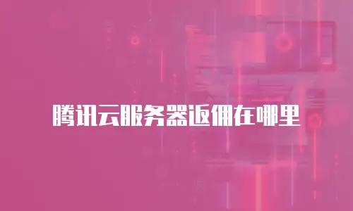腾讯云服务器返佣在哪里