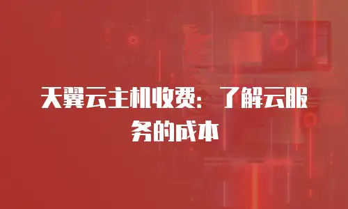 天翼云主机收费：了解云服务的成本