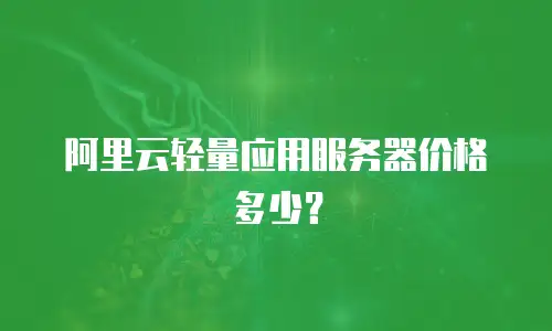 阿里云轻量应用服务器价格多少？