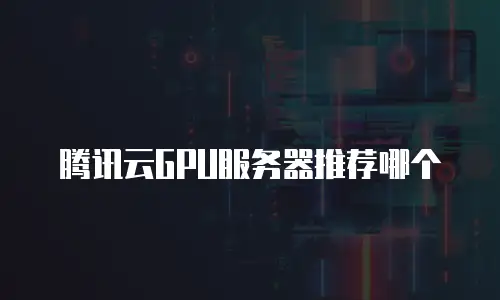腾讯云GPU服务器推荐哪个
