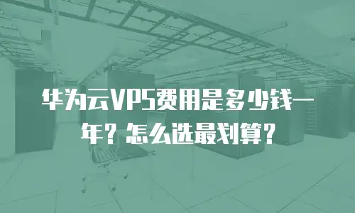 华为云VPS费用是多少钱一年？怎么选最划算？
