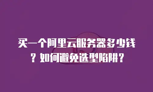 买一个阿里云服务器多少钱？如何避免选型陷阱？