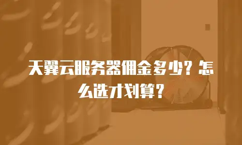天翼云服务器佣金多少？怎么选才划算？
