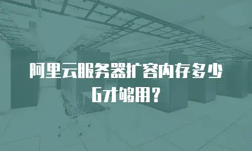 阿里云服务器扩容内存多少G才够用？