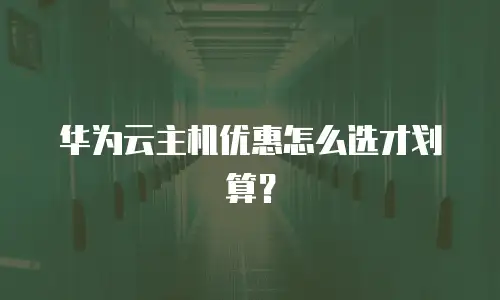 华为云主机优惠怎么选才划算？