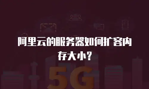 阿里云的服务器如何扩容内存大小？
