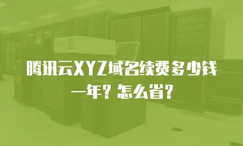 腾讯云XYZ域名续费多少钱一年？怎么省？