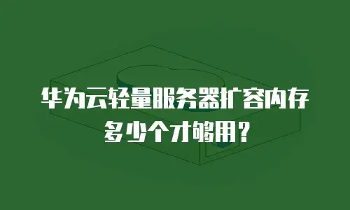 华为云轻量服务器扩容内存多少个才够用？