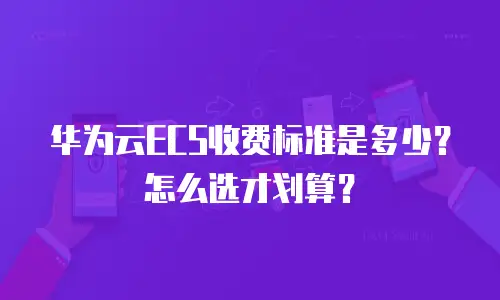 华为云ECS收费标准是多少？怎么选才划算？