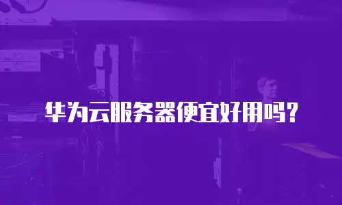 华为云服务器便宜好用吗？