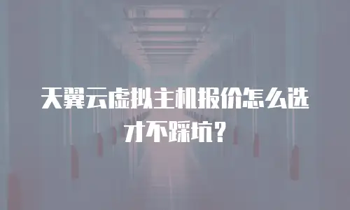 天翼云虚拟主机报价怎么选才不踩坑？