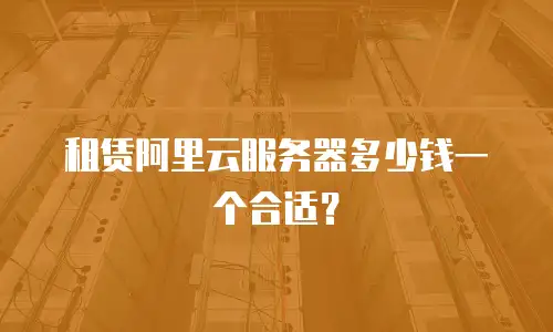 租赁阿里云服务器多少钱一个合适？