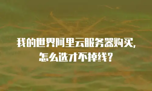 我的世界阿里云服务器购买，怎么选才不掉线？