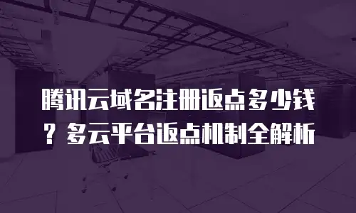 腾讯云域名注册返点多少钱？多云平台返点机制全解析