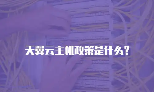天翼云主机政策是什么？