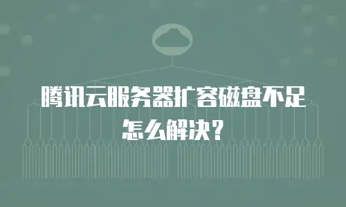 腾讯云服务器扩容磁盘不足怎么解决？
