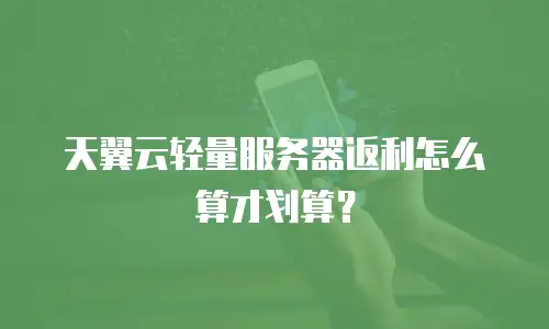 天翼云轻量服务器返利怎么算才划算？