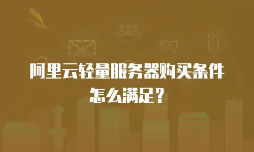阿里云轻量服务器购买条件怎么满足？
