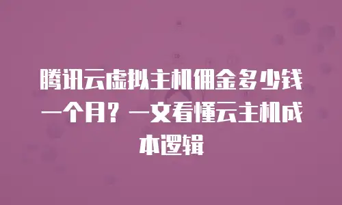 腾讯云虚拟主机佣金多少钱一个月？一文看懂云主机成本逻辑
