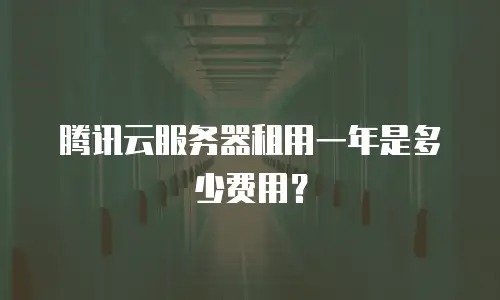 腾讯云服务器租用一年是多少费用？