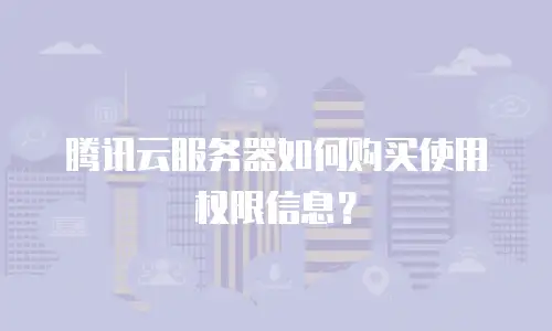 腾讯云服务器如何购买使用权限信息？