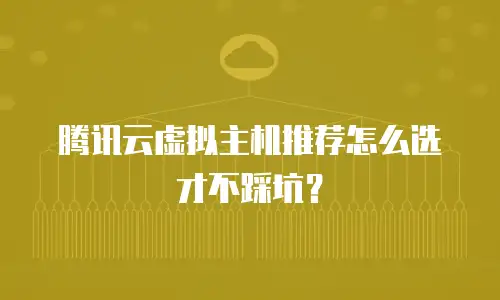 腾讯云虚拟主机推荐怎么选才不踩坑？