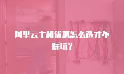 阿里云主机优惠怎么选才不踩坑？