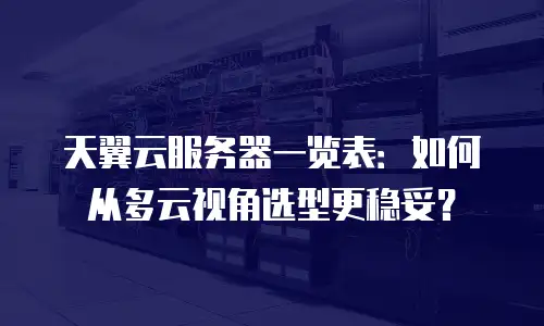 天翼云服务器一览表：如何从多云视角选型更稳妥？