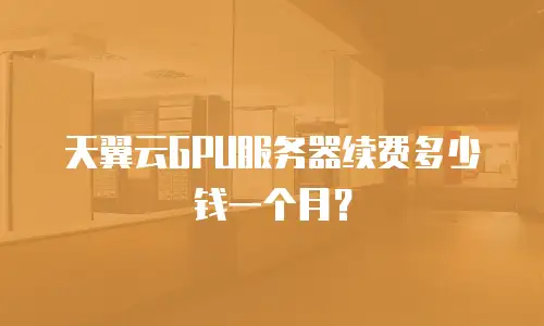天翼云GPU服务器续费多少钱一个月？