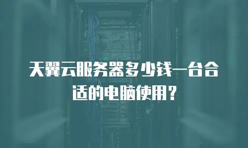 天翼云服务器多少钱一台合适的电脑使用？