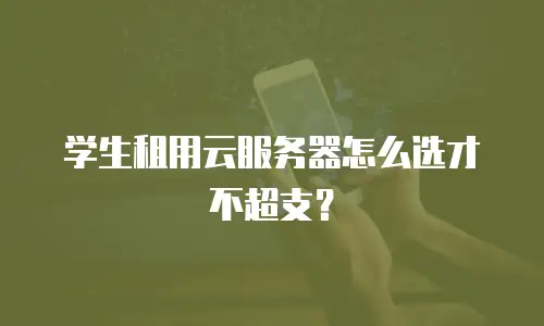 学生租用云服务器怎么选才不超支？