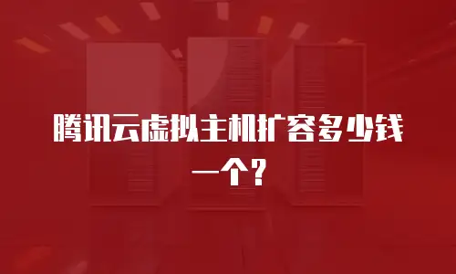 腾讯云虚拟主机扩容多少钱一个？