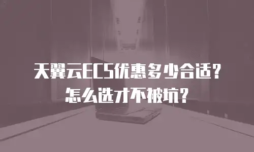 天翼云ECS优惠多少合适？怎么选才不被坑？