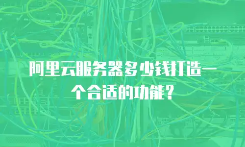 阿里云服务器多少钱打造一个合适的功能？