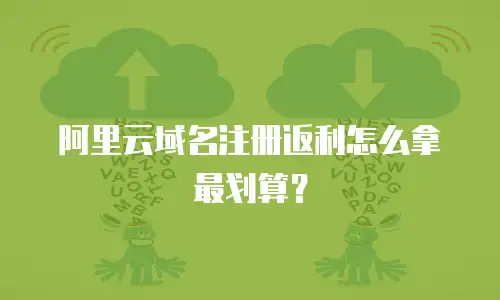 阿里云域名注册返利怎么拿最划算？
