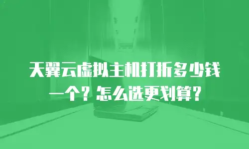 天翼云虚拟主机打折多少钱一个？怎么选更划算？