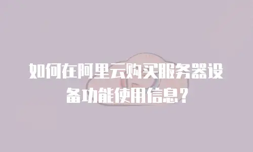 如何在阿里云购买服务器设备功能使用信息？