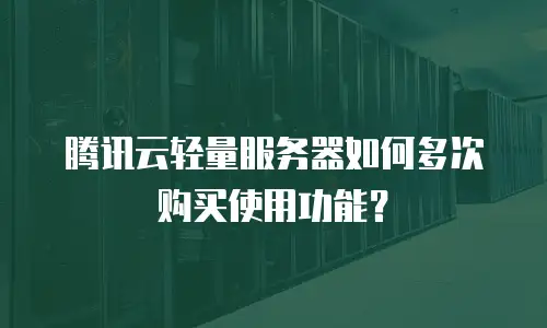 腾讯云轻量服务器如何多次购买使用功能？