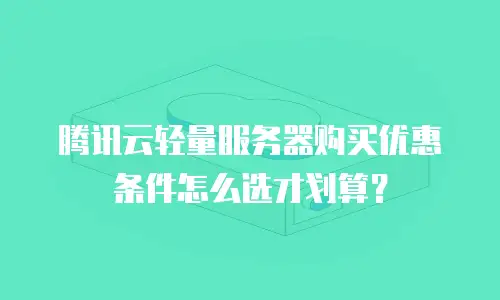 腾讯云轻量服务器购买优惠条件怎么选才划算？