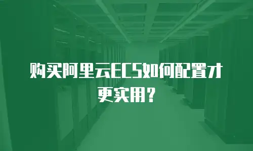 购买阿里云ECS如何配置才更实用？
