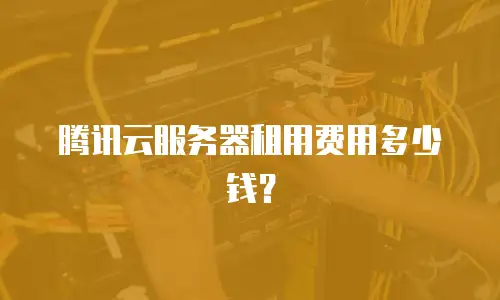 腾讯云服务器租用费用多少钱？