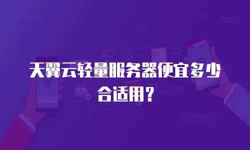 天翼云轻量服务器便宜多少合适用？