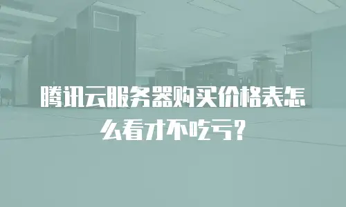 腾讯云服务器购买价格表怎么看才不吃亏？