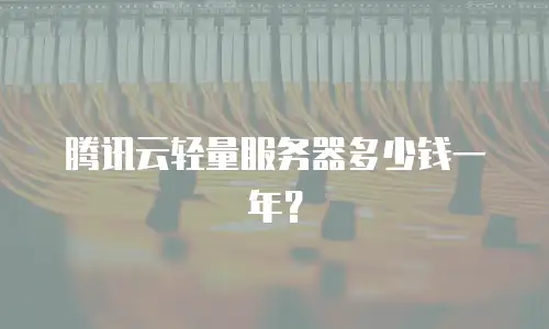腾讯云轻量服务器多少钱一年？