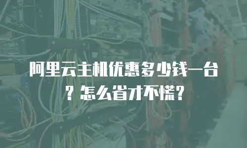 阿里云主机优惠多少钱一台？怎么省才不慌？