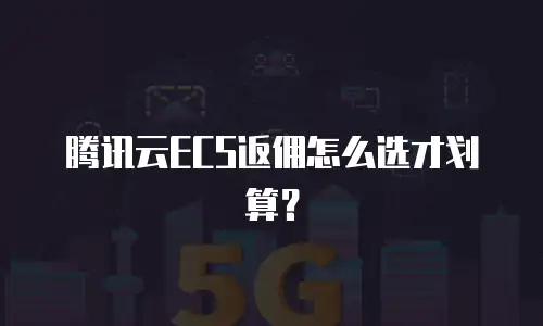 腾讯云ECS返佣怎么选才划算？